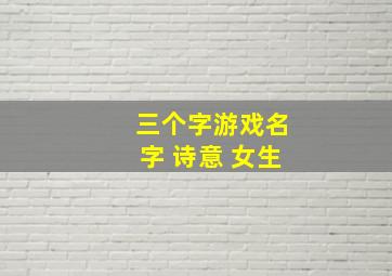 三个字游戏名字 诗意 女生